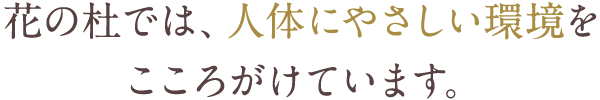 花の杜では、人体にやさしい環境をこころがけています。