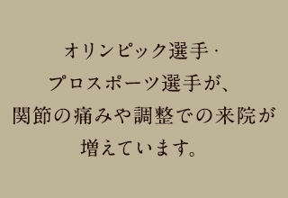 オリンピック選手・プロスポーツ選手が、関節の痛みや調整での来院が増えています。
