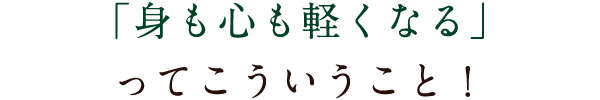 「身も心も軽くなる」ってこういうこと！