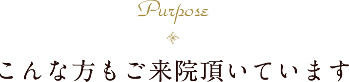 Purpose こんな方にもご来院頂いています