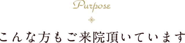 Purpose こんな方にもご来院頂いています